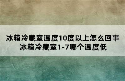 冰箱冷藏室温度10度以上怎么回事 冰箱冷藏室1-7哪个温度低